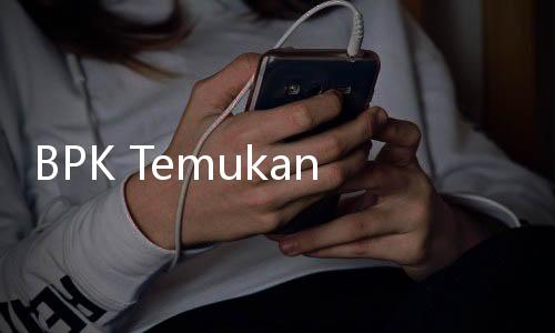 BPK Temukan Indikasi Korupsi Senilai Rp33,5 Triliun dan US1 Ribu